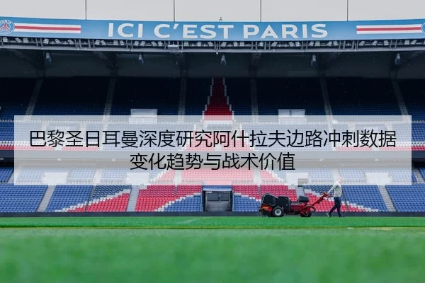 巴黎圣日耳曼深度研究阿什拉夫边路冲刺数据变化趋势与战术价值