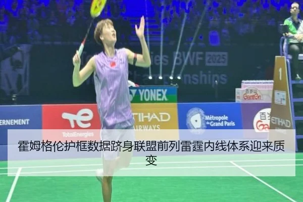 霍姆格伦护框数据跻身联盟前列雷霆内线体系迎来质变